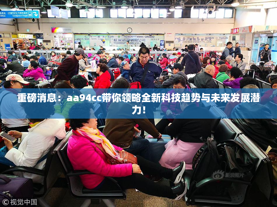 重磅消息：aa94cc带你领略全新科技趋势与未来发展潜力！