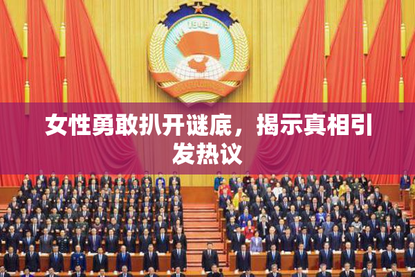 女性勇敢扒开谜底，揭示真相引发热议