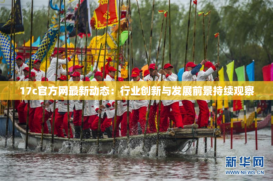 17c官方网最新动态：行业创新与发展前景持续观察