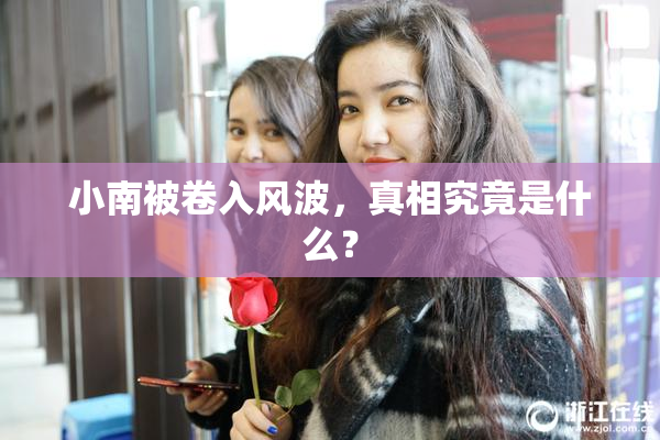 小南被卷入风波，真相究竟是什么？