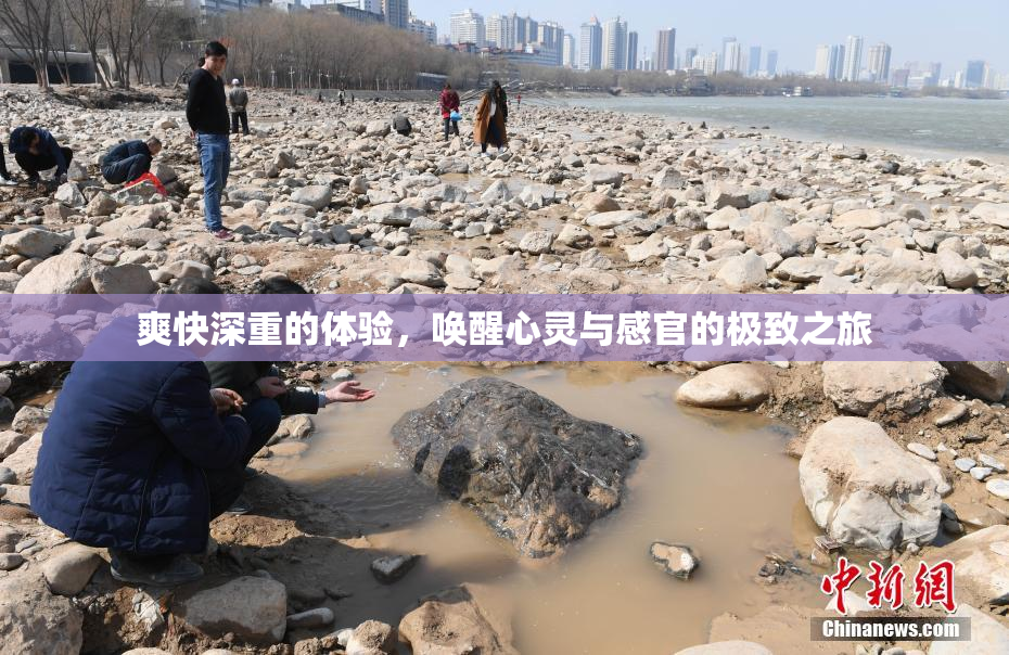 爽快深重的体验，唤醒心灵与感官的极致之旅