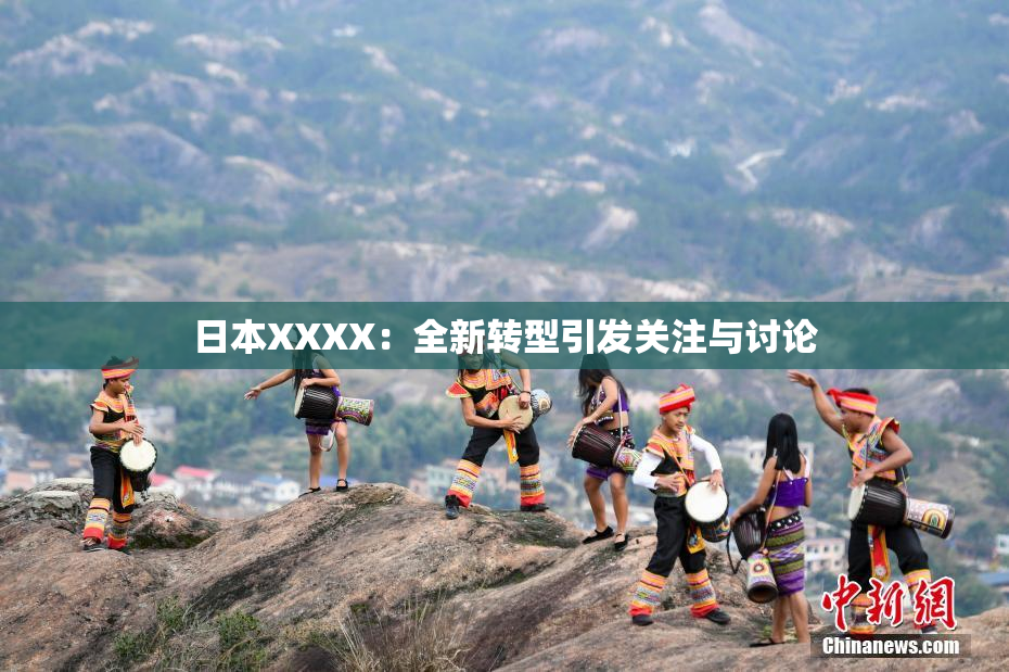 日本XXXX：全新转型引发关注与讨论