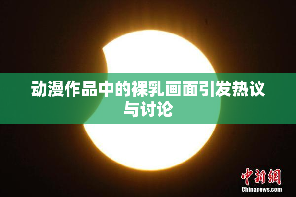 动漫作品中的裸乳画面引发热议与讨论
