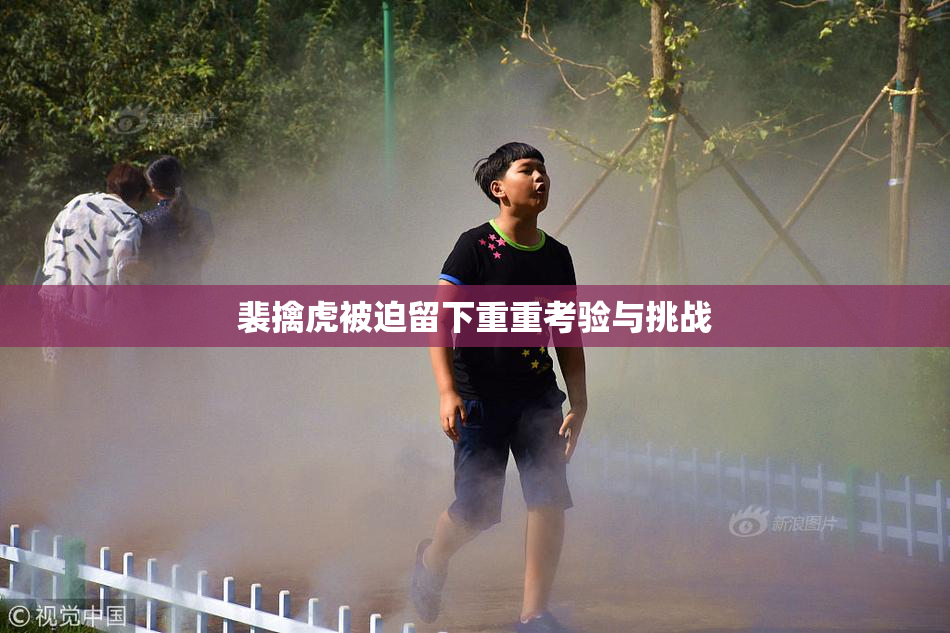 裴擒虎被迫留下重重考验与挑战