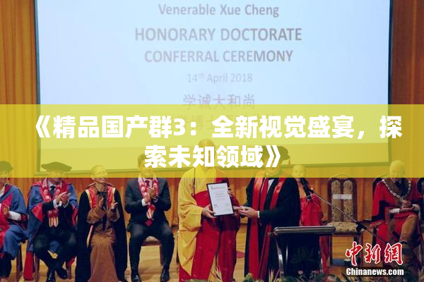 《精品国产群3：全新视觉盛宴，探索未知领域》