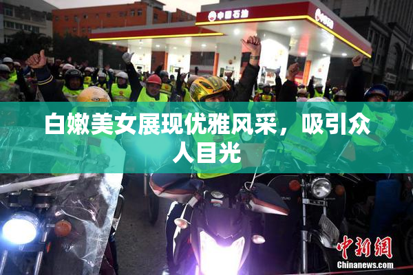 白嫩美女展现优雅风采，吸引众人目光