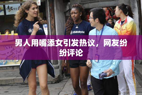 男人用嘴添女引发热议，网友纷纷评论