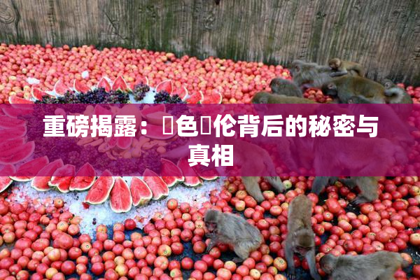 重磅揭露：黃色亂伦背后的秘密与真相