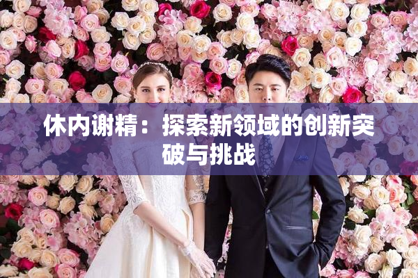 休内谢精：探索新领域的创新突破与挑战