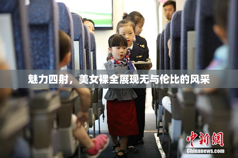 魅力四射，美女裸全展现无与伦比的风采