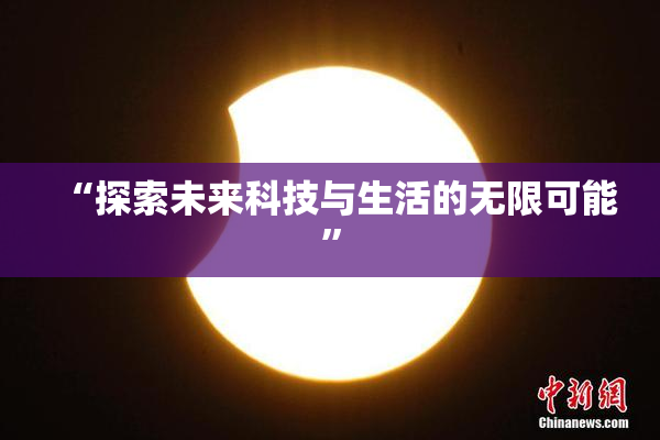 “探索未来科技与生活的无限可能”