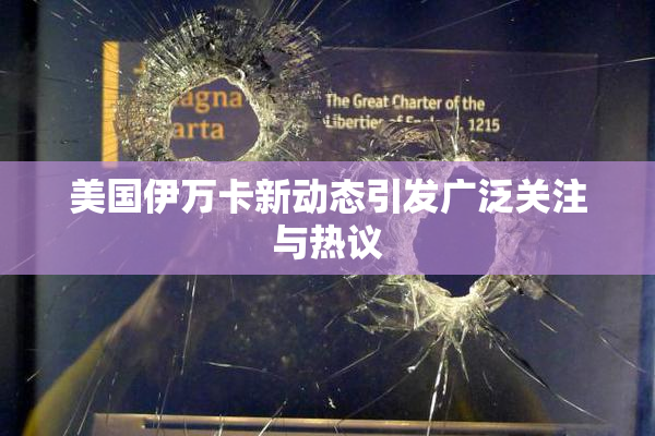 美国伊万卡新动态引发广泛关注与热议