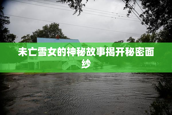 未亡雪女的神秘故事揭开秘密面纱