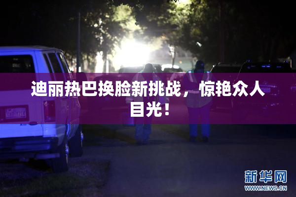 迪丽热巴换脸新挑战，惊艳众人目光！