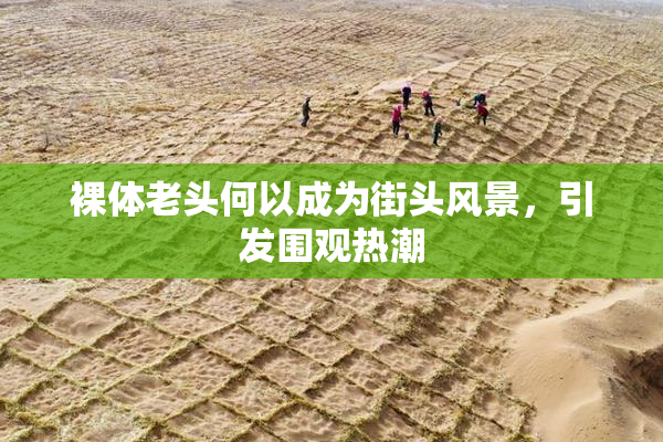 裸体老头何以成为街头风景，引发围观热潮