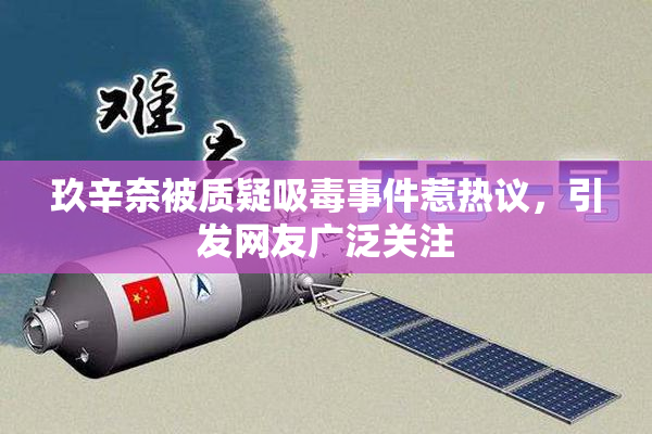 玖辛奈被质疑吸毒事件惹热议，引发网友广泛关注