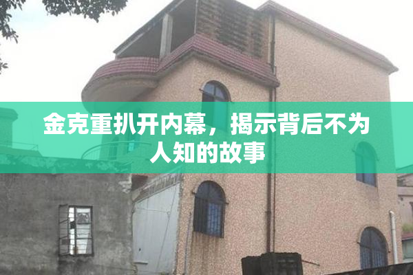 金克重扒开内幕，揭示背后不为人知的故事