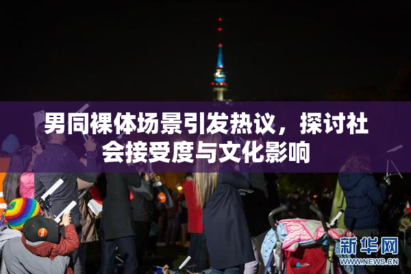 男同裸体场景引发热议，探讨社会接受度与文化影响