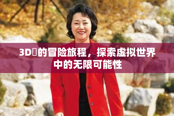 3D姉的冒险旅程，探索虚拟世界中的无限可能性