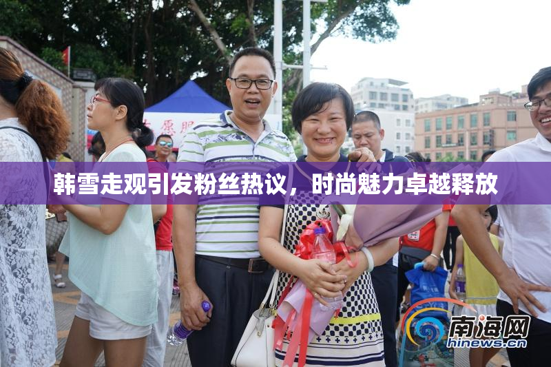 韩雪走观引发粉丝热议，时尚魅力卓越释放