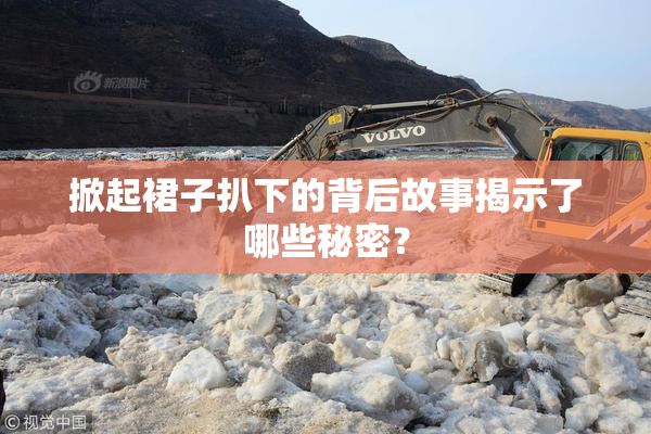 掀起裙子扒下的背后故事揭示了哪些秘密？
