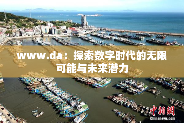 www.da：探索数字时代的无限可能与未来潜力