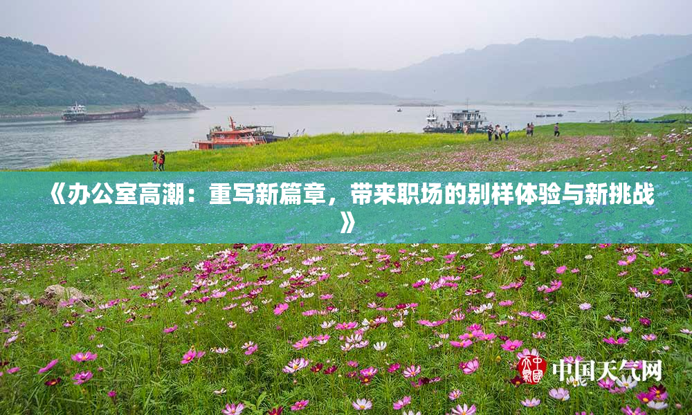 《办公室高潮：重写新篇章，带来职场的别样体验与新挑战》