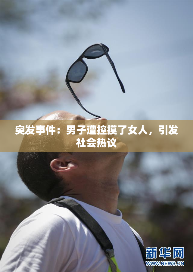 突发事件：男子遭控摸了女人，引发社会热议