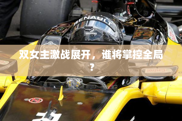 双女主激战展开，谁将掌控全局？