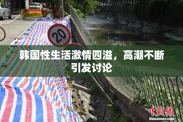 韩国性生活激情四溢，高潮不断引发讨论