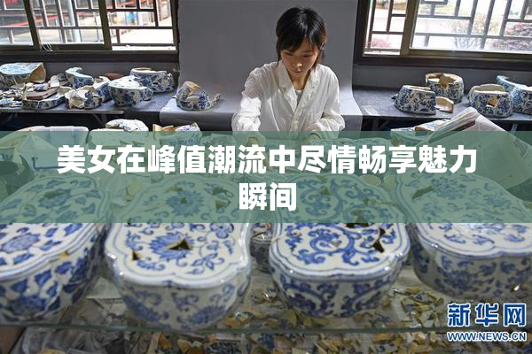 美女在峰值潮流中尽情畅享魅力瞬间