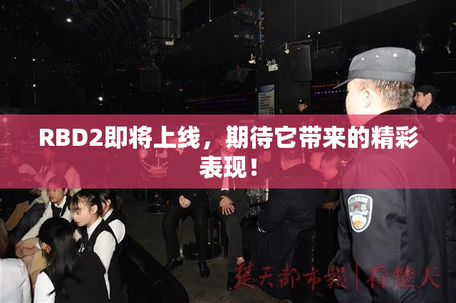 RBD2即将上线，期待它带来的精彩表现！