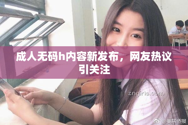 成人无码h内容新发布，网友热议引关注