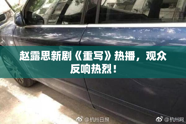 赵露思新剧《重写》热播，观众反响热烈！