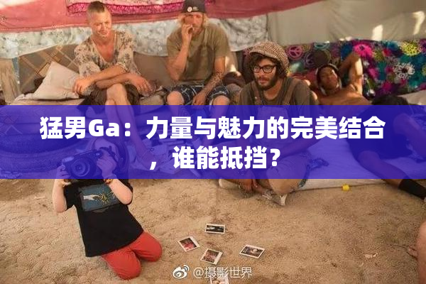 猛男Ga：力量与魅力的完美结合，谁能抵挡？
