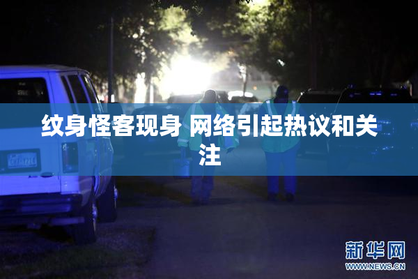 纹身怪客现身 网络引起热议和关注