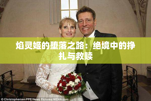 焰灵姬的堕落之路：绝境中的挣扎与救赎