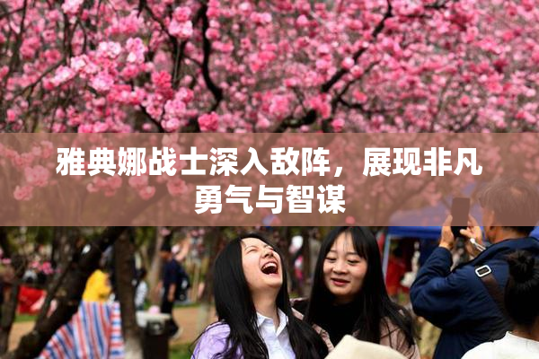雅典娜战士深入敌阵，展现非凡勇气与智谋