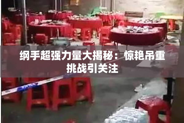 纲手超强力量大揭秘：惊艳吊重挑战引关注