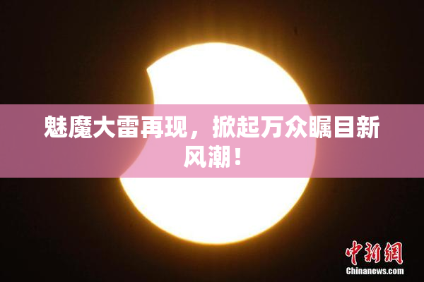 魅魔大雷再现，掀起万众瞩目新风潮！