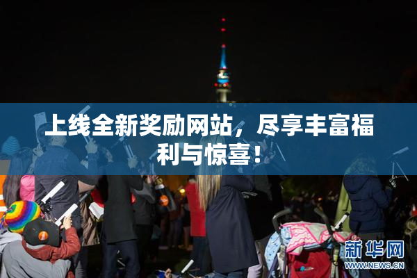 上线全新奖励网站，尽享丰富福利与惊喜！