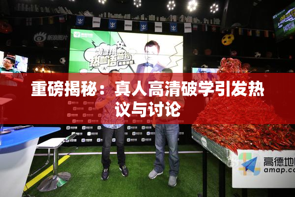 重磅揭秘：真人高清破学引发热议与讨论