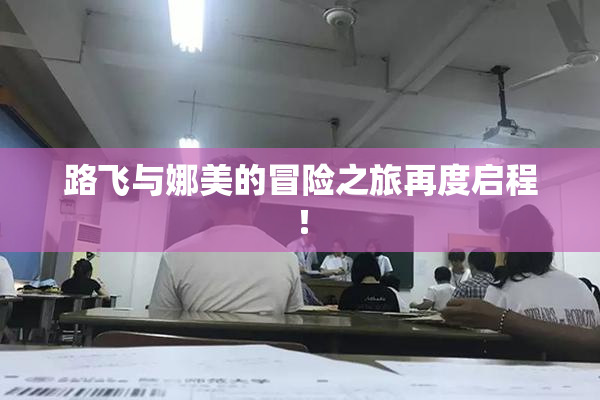 路飞与娜美的冒险之旅再度启程！