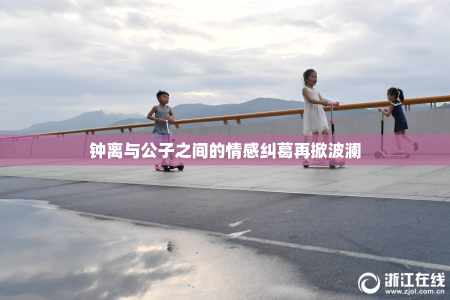 钟离与公子之间的情感纠葛再掀波澜