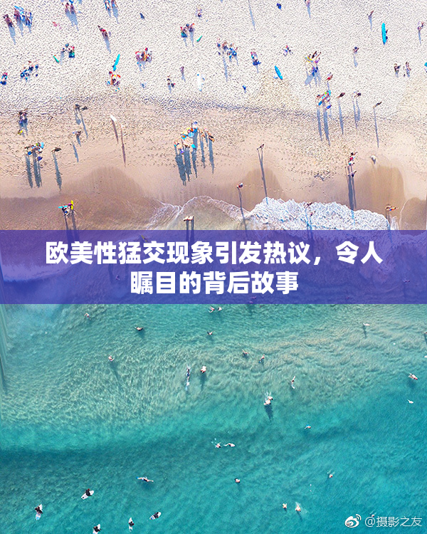 欧美性猛交现象引发热议，令人瞩目的背后故事