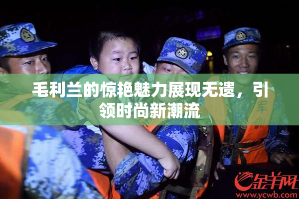 毛利兰的惊艳魅力展现无遗，引领时尚新潮流