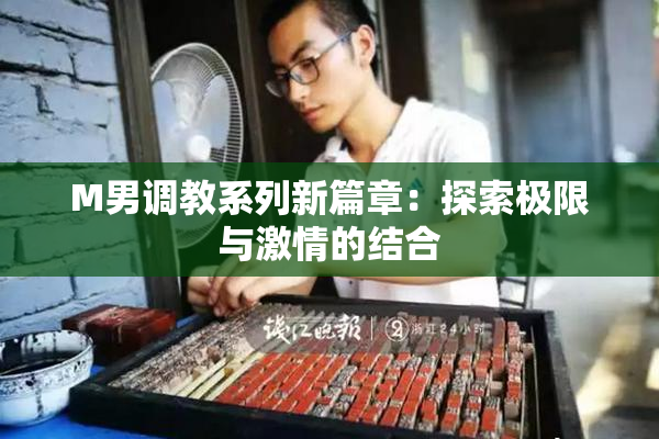 M男调教系列新篇章：探索极限与激情的结合