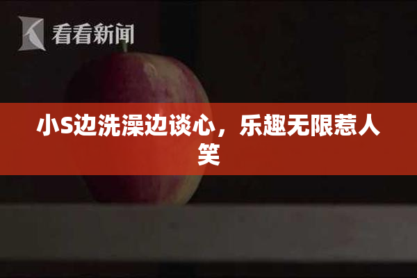小S边洗澡边谈心，乐趣无限惹人笑