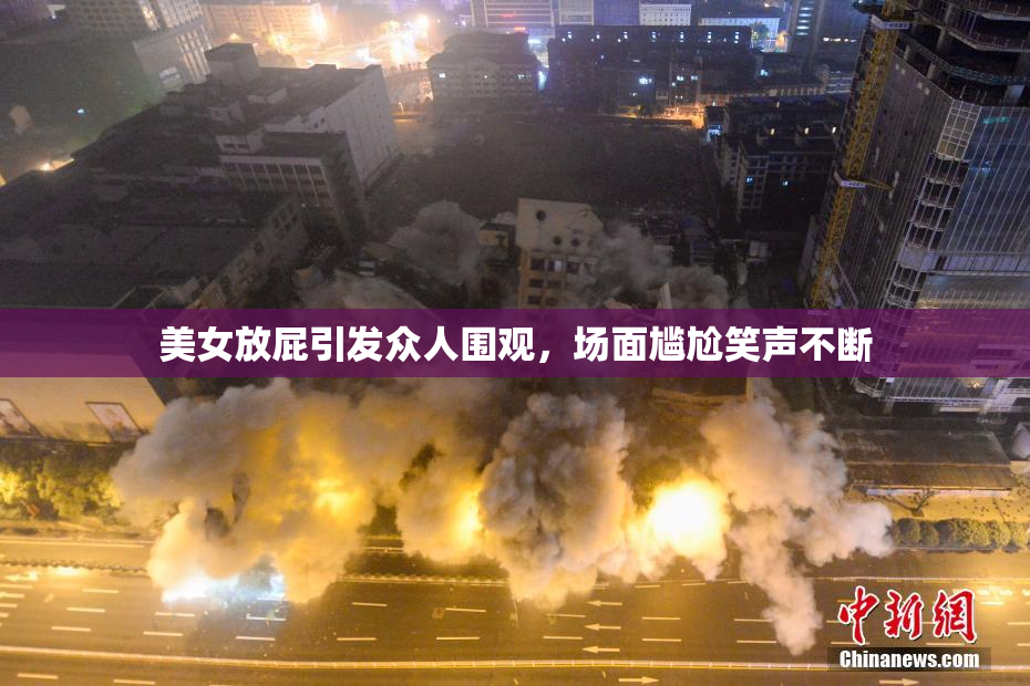 美女放屁引发众人围观，场面尴尬笑声不断