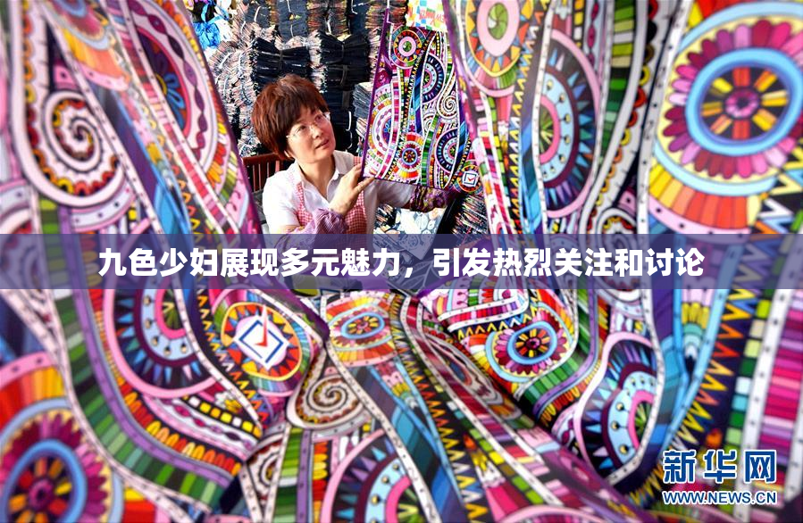 九色少妇展现多元魅力，引发热烈关注和讨论